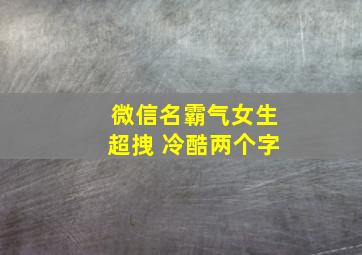 微信名霸气女生超拽 冷酷两个字